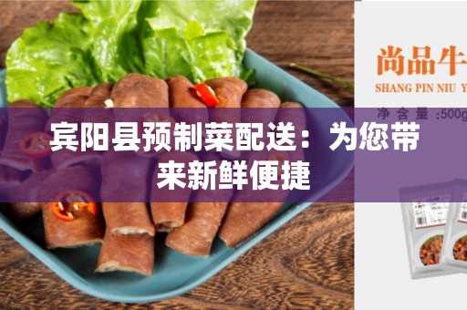 宾阳县预制菜配送：为您带来新鲜便捷
