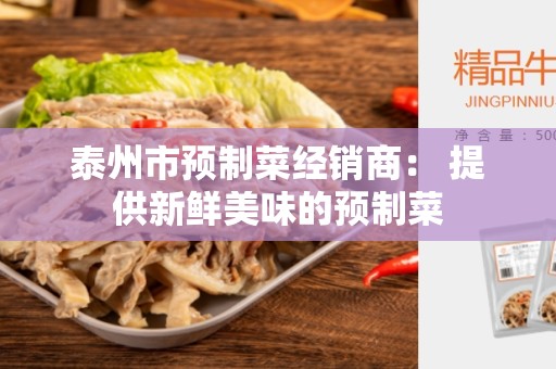 泰州市预制菜经销商： 提供新鲜美味的预制菜