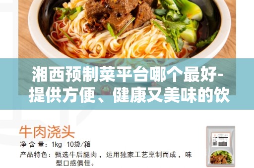 湘西预制菜平台哪个最好- 提供方便、健康又美味的饮食选择
