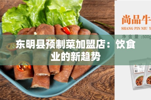 东明县预制菜加盟店：饮食业的新趋势