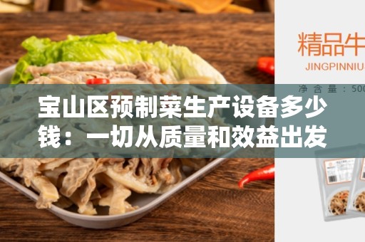 宝山区预制菜生产设备多少钱：一切从质量和效益出发
