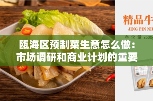 瓯海区预制菜生意怎么做：市场调研和商业计划的重要性