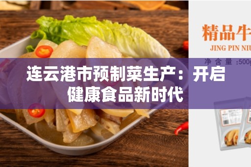连云港市预制菜生产：开启健康食品新时代