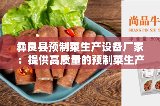 彝良县预制菜生产设备厂家：提供高质量的预制菜生产设备