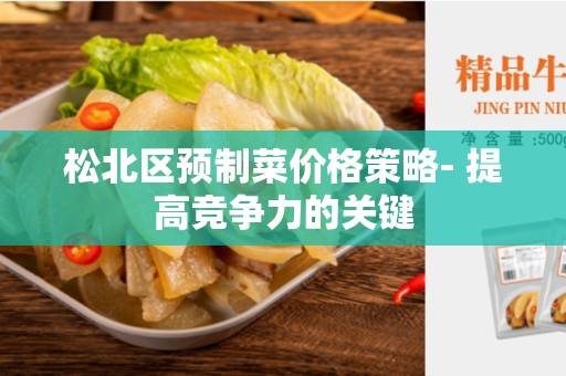 松北区预制菜价格策略- 提高竞争力的关键