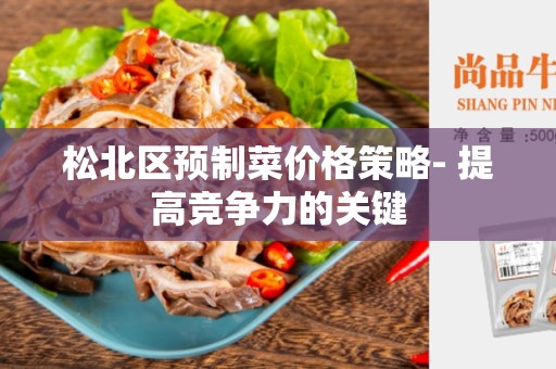 松北区预制菜价格策略- 提高竞争力的关键