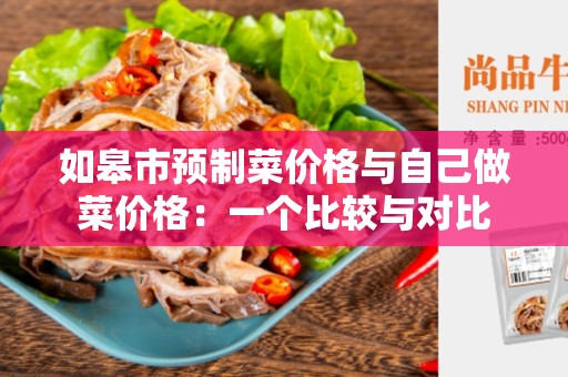 如皋市预制菜价格与自己做菜价格：一个比较与对比