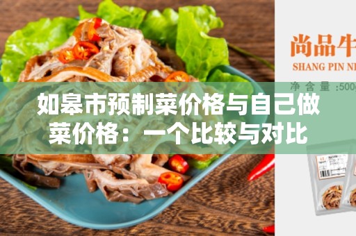 如皋市预制菜价格与自己做菜价格：一个比较与对比
