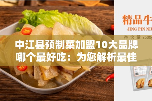 中江县预制菜加盟10大品牌哪个最好吃：为您解析最佳选择