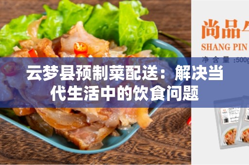 云梦县预制菜配送：解决当代生活中的饮食问题