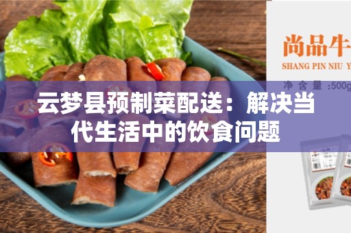 云梦县预制菜配送：解决当代生活中的饮食问题