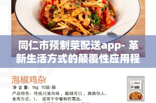 同仁市预制菜配送app- 革新生活方式的颠覆性应用程序