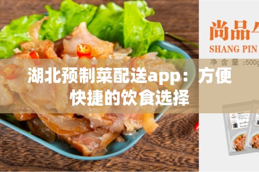 湖北预制菜配送app：方便快捷的饮食选择