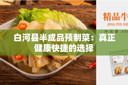 白河县半成品预制菜：真正健康快捷的选择