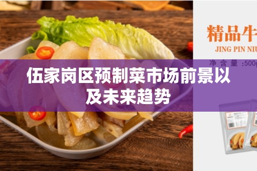 伍家岗区预制菜市场前景以及未来趋势