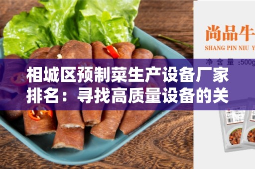 相城区预制菜生产设备厂家排名：寻找高质量设备的关键指南