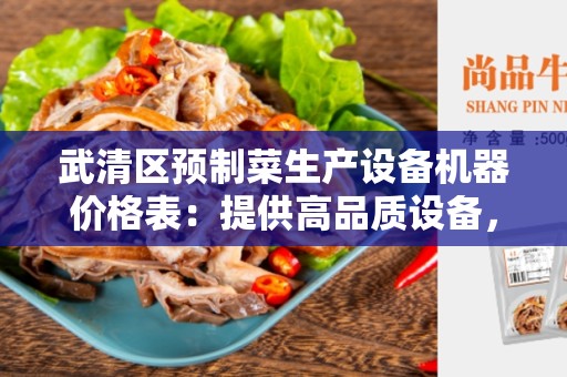 武清区预制菜生产设备机器价格表：提供高品质设备，助力预制菜行业发展
