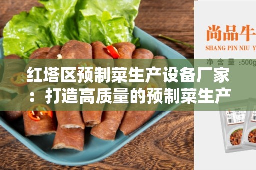 红塔区预制菜生产设备厂家：打造高质量的预制菜生产设备
