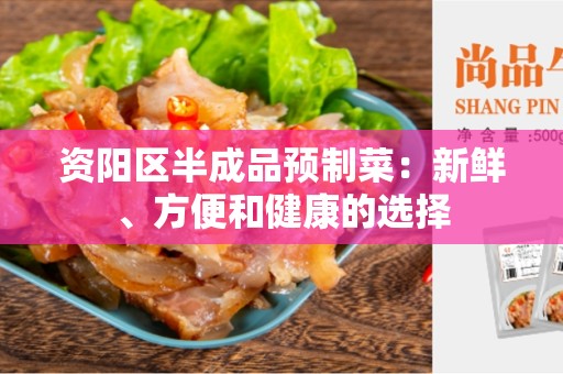 资阳区半成品预制菜：新鲜、方便和健康的选择
