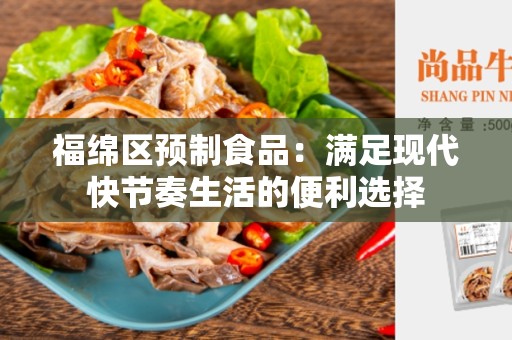 福绵区预制食品：满足现代快节奏生活的便利选择