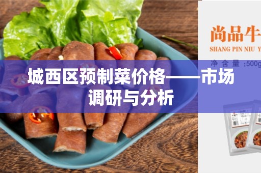城西区预制菜价格——市场调研与分析