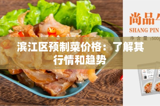 滨江区预制菜价格：了解其行情和趋势