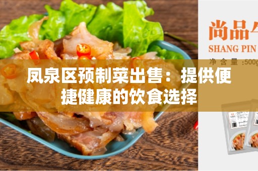 凤泉区预制菜出售：提供便捷健康的饮食选择