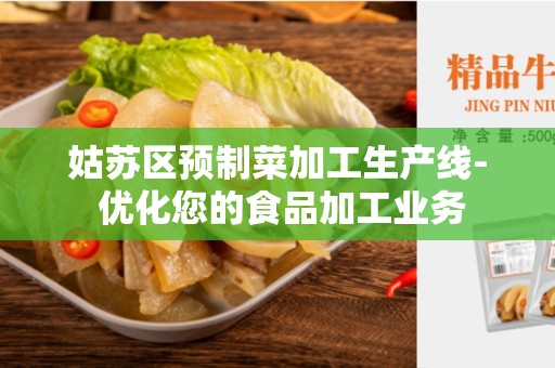 姑苏区预制菜加工生产线- 优化您的食品加工业务