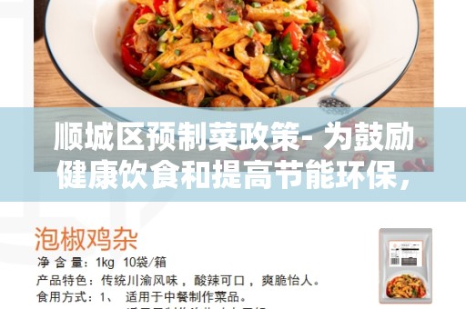 顺城区预制菜政策- 为鼓励健康饮食和提高节能环保，顺城区实施新政策