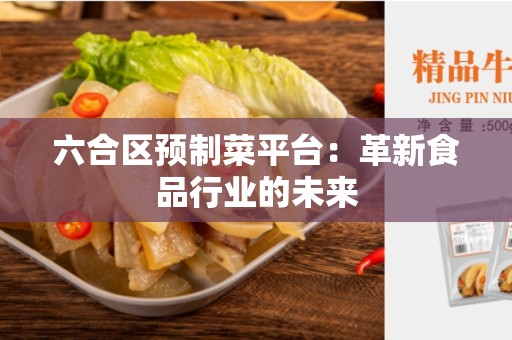 六合区预制菜平台：革新食品行业的未来
