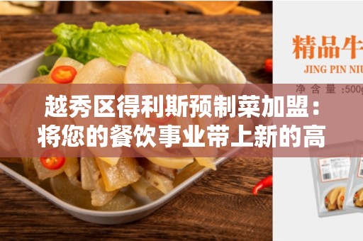 越秀区得利斯预制菜加盟：将您的餐饮事业带上新的高度