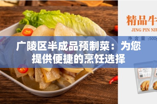 广陵区半成品预制菜：为您提供便捷的烹饪选择