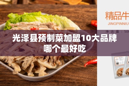 光泽县预制菜加盟10大品牌哪个最好吃