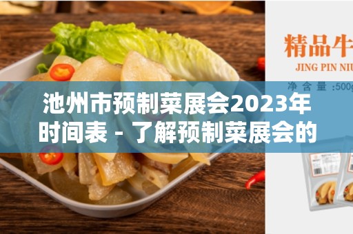 池州市预制菜展会2023年时间表 - 了解预制菜展会的最新信息