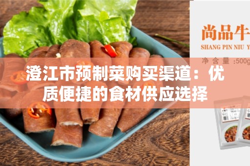 澄江市预制菜购买渠道：优质便捷的食材供应选择