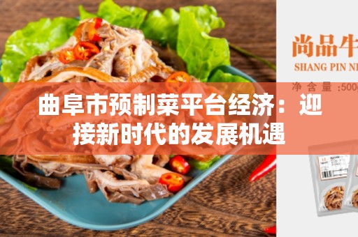 曲阜市预制菜平台经济：迎接新时代的发展机遇