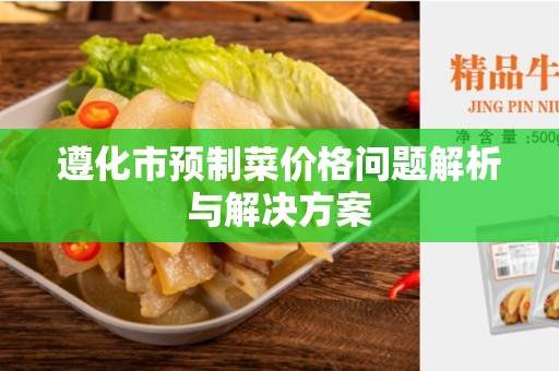遵化市预制菜价格问题解析与解决方案
