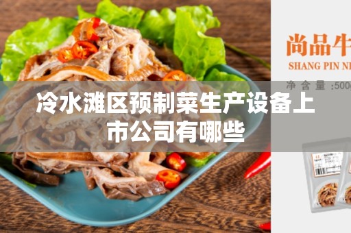 冷水滩区预制菜生产设备上市公司有哪些