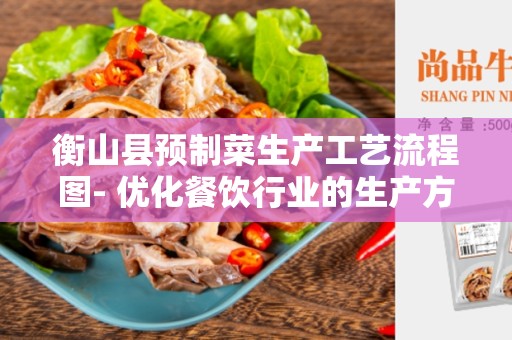 衡山县预制菜生产工艺流程图- 优化餐饮行业的生产方式