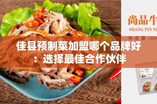 佳县预制菜加盟哪个品牌好：选择最佳合作伙伴