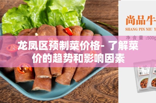 龙凤区预制菜价格- 了解菜价的趋势和影响因素