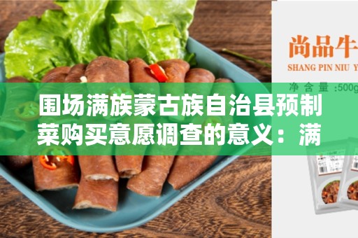 围场满族蒙古族自治县预制菜购买意愿调查的意义：满族蒙古族自治县菜市场的现状及前景展望