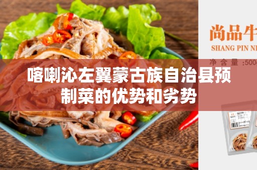 喀喇沁左翼蒙古族自治县预制菜的优势和劣势