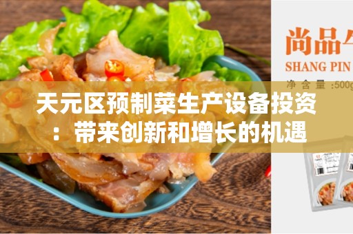 天元区预制菜生产设备投资：带来创新和增长的机遇