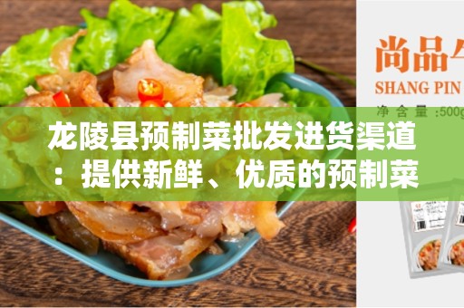 龙陵县预制菜批发进货渠道：提供新鲜、优质的预制菜