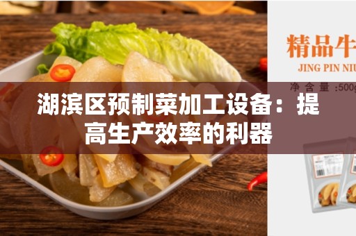 湖滨区预制菜加工设备：提高生产效率的利器