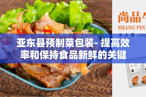 亚东县预制菜包装- 提高效率和保持食品新鲜的关键