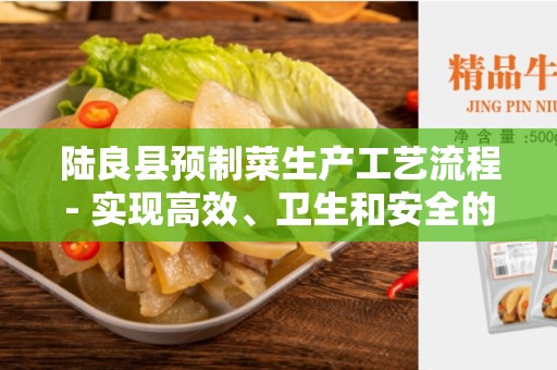 陆良县预制菜生产工艺流程- 实现高效、卫生和安全的预制菜生产