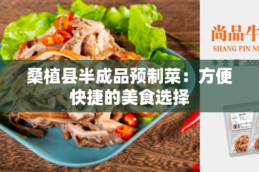 桑植县半成品预制菜：方便快捷的美食选择