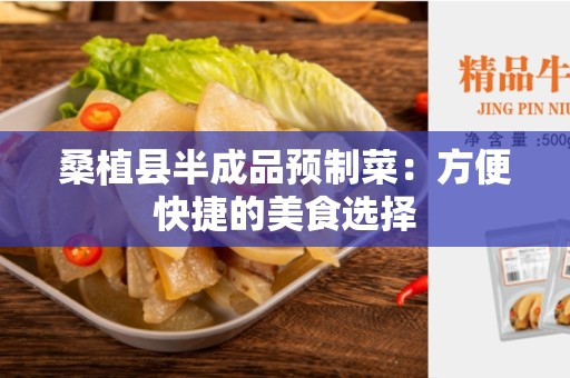 桑植县半成品预制菜：方便快捷的美食选择